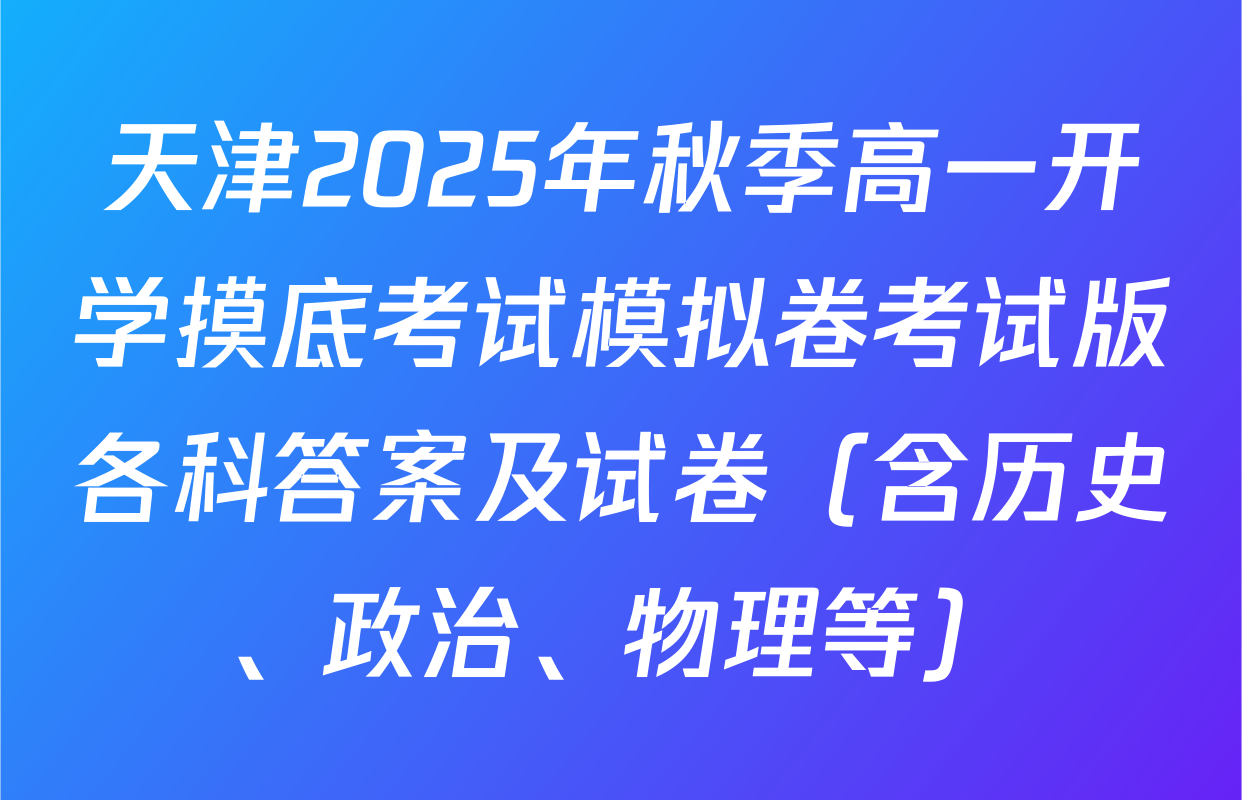 天津2025年秋季高一开学摸底考试模拟卷考试版各科答案及试卷（含历史、政治、物理等）