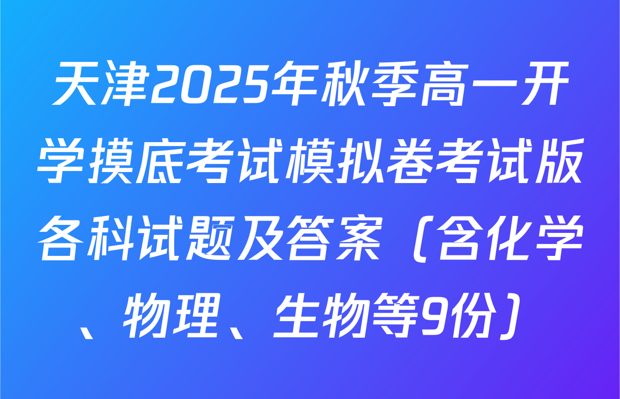 天津2025年秋季高一开学摸底考试模拟卷考试版各科试题及答案（含化学、物理、生物等9份）