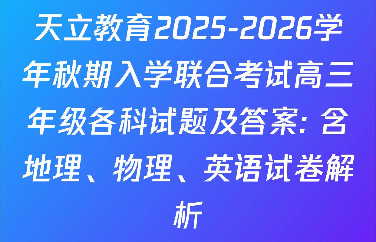 天立教育2025-2026学年秋期入学联合考试高三年级各科试题及答案: 含地理、物理、英语试卷解析