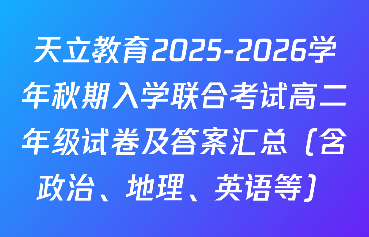 天立教育2025-2026学年秋期入学联合考试高二年级试卷及答案汇总（含政治、地理、英语等）