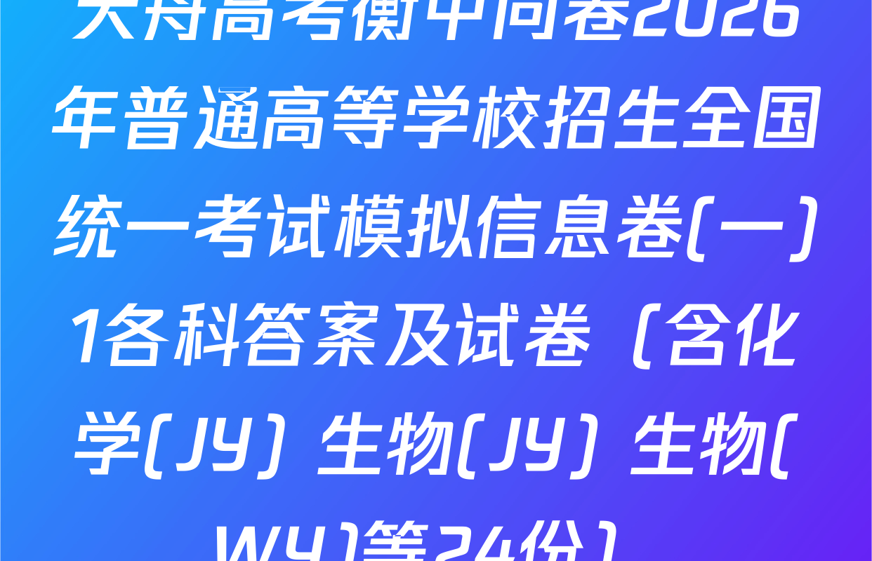 天舟高考衡中同卷2026年普通高等学校招生全国统一考试模拟信息卷(一)1各科答案及试卷（含化学(JY) 生物(JY) 生物(WY)等24份）