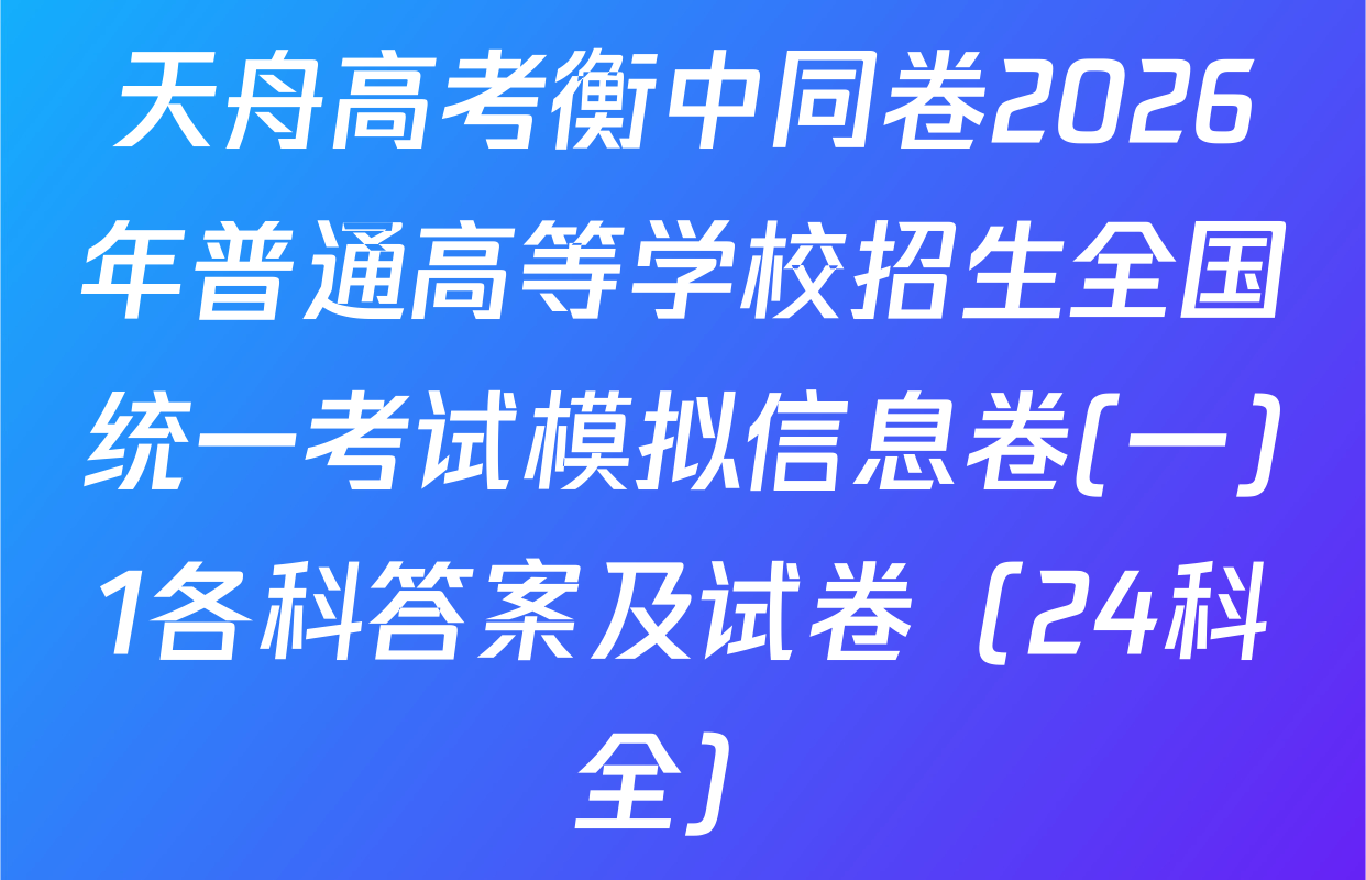 天舟高考衡中同卷2026年普通高等学校招生全国统一考试模拟信息卷(一)1各科答案及试卷（24科全）