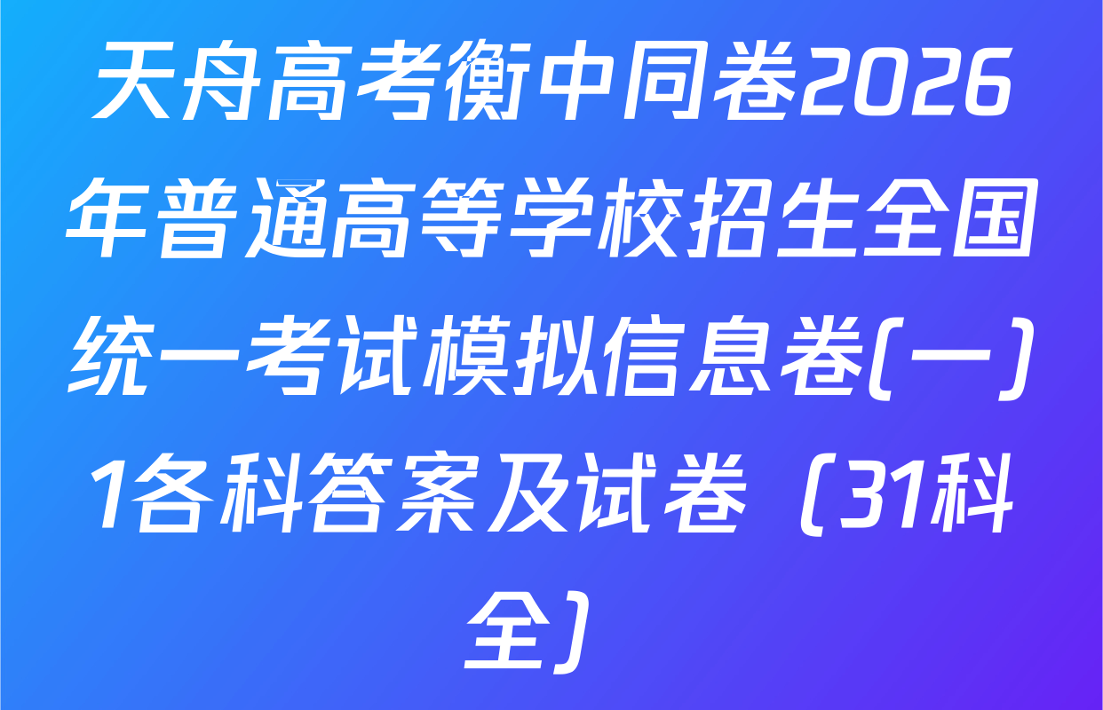 天舟高考衡中同卷2026年普通高等学校招生全国统一考试模拟信息卷(一)1各科答案及试卷（31科全）