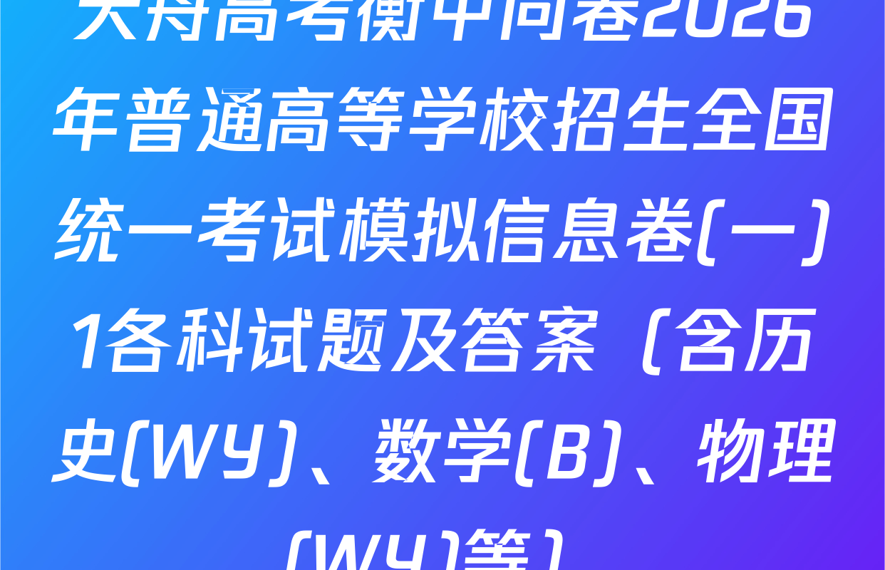 天舟高考衡中同卷2026年普通高等学校招生全国统一考试模拟信息卷(一)1各科试题及答案（含历史(WY)、数学(B)、物理(WY)等）