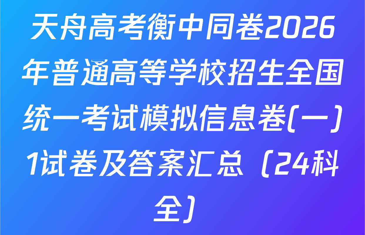 天舟高考衡中同卷2026年普通高等学校招生全国统一考试模拟信息卷(一)1试卷及答案汇总（24科全）