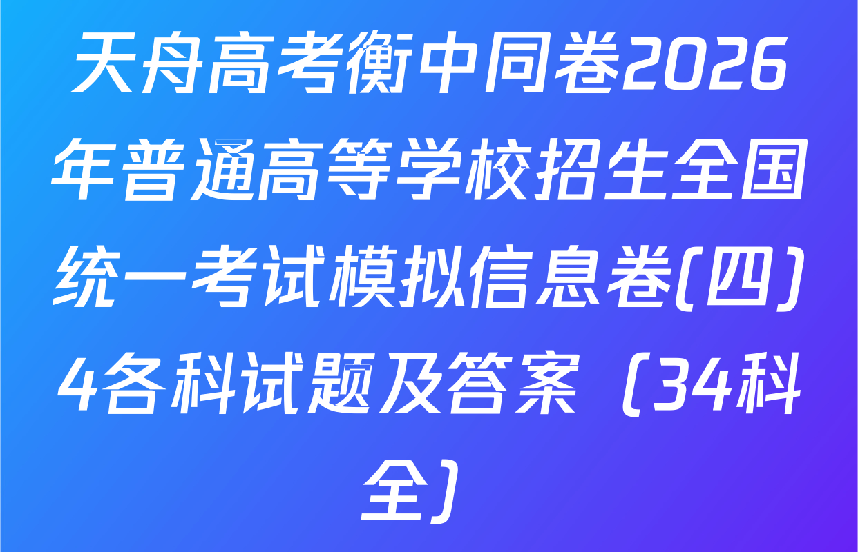 天舟高考衡中同卷2026年普通高等学校招生全国统一考试模拟信息卷(四)4各科试题及答案（34科全）