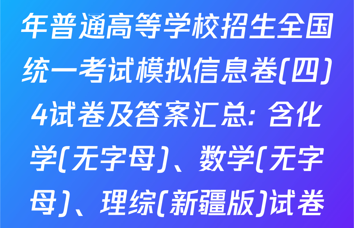天舟高考衡中同卷2026年普通高等学校招生全国统一考试模拟信息卷(四)4试卷及答案汇总: 含化学(无字母)、数学(无字母)、理综(新疆版)试卷解析