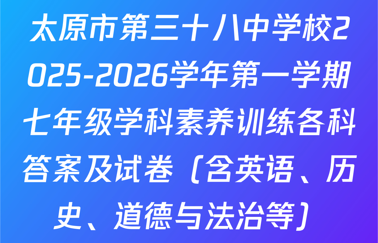 太原市第三十八中学校2025-2026学年第一学期七年级学科素养训练各科答案及试卷（含英语、历史、道德与法治等）