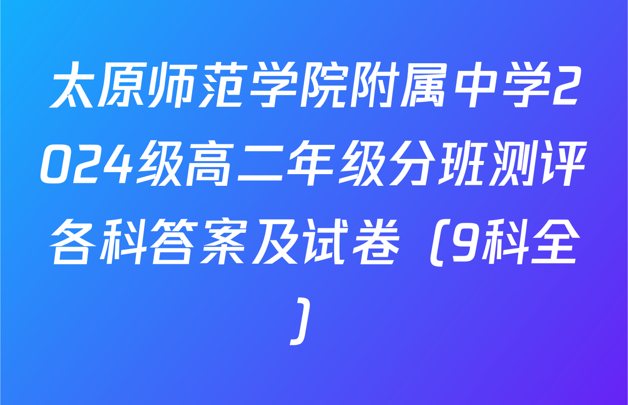 太原师范学院附属中学2024级高二年级分班测评各科答案及试卷（9科全）