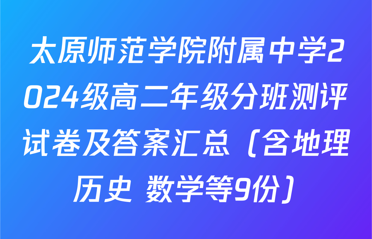 太原师范学院附属中学2024级高二年级分班测评试卷及答案汇总（含地理 历史 数学等9份）