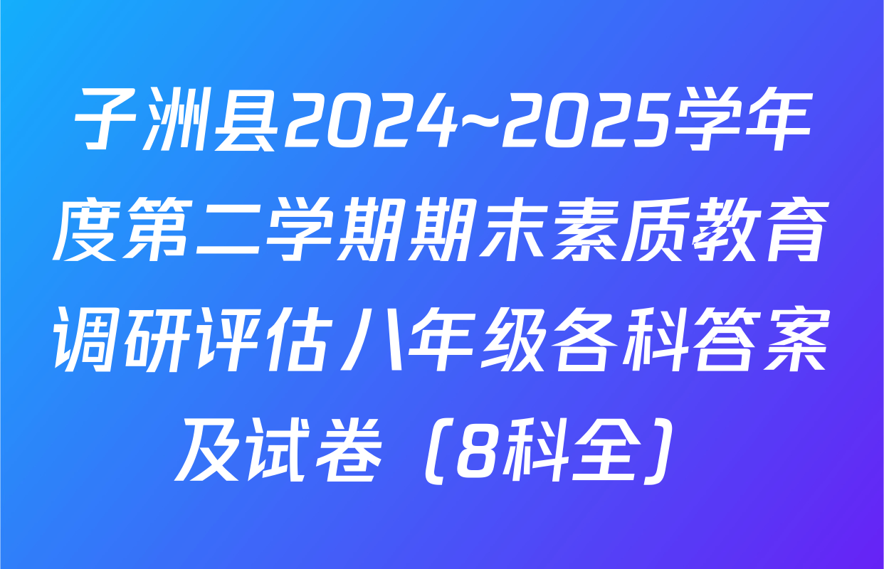 子洲县2024~2025学年度第二学期期末素质教育调研评估八年级各科答案及试卷（8科全）