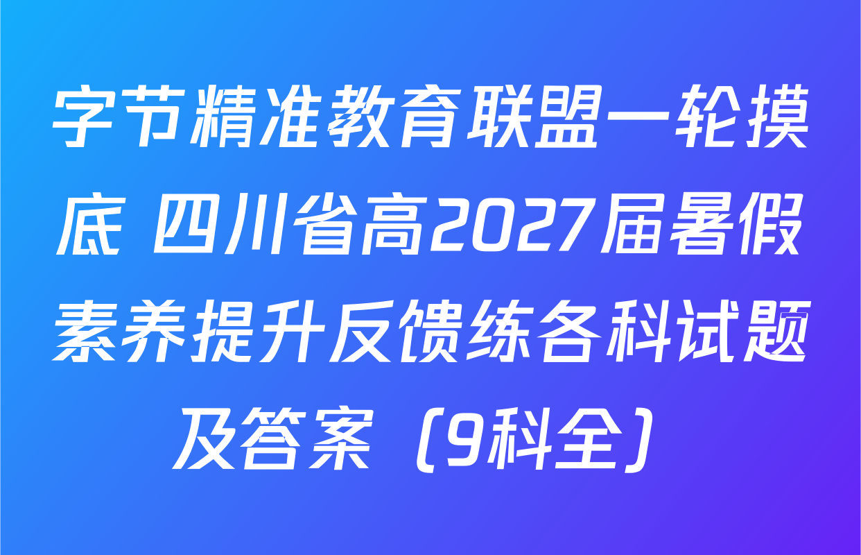 字节精准教育联盟一轮摸底 四川省高2027届暑假素养提升反馈练各科试题及答案（9科全）