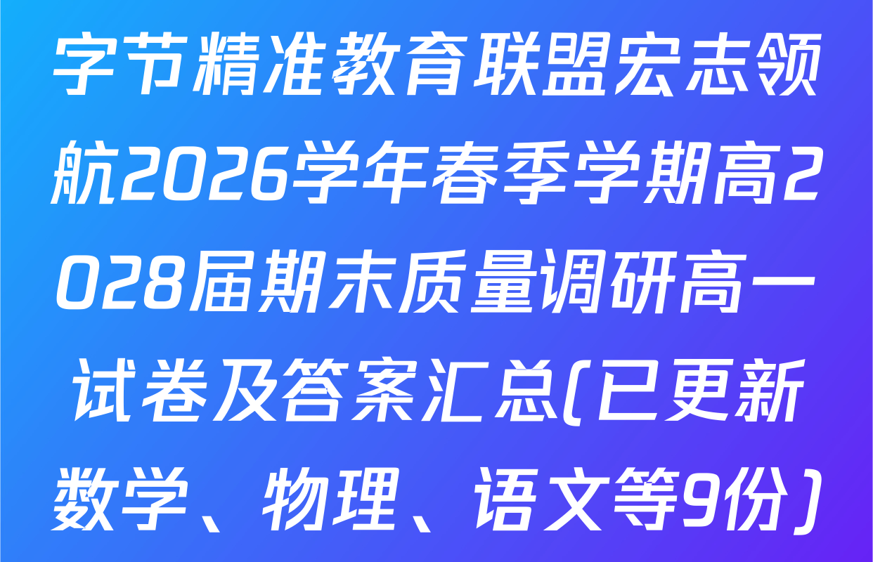 字节精准教育联盟宏志领航2026学年春季学期高2028届期末质量调研高一试卷及答案汇总(已更新数学、物理、语文等9份)