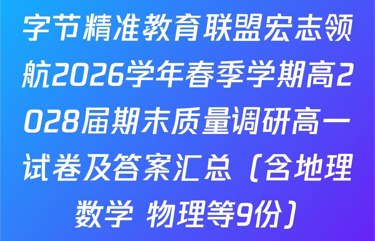 字节精准教育联盟宏志领航2026学年春季学期高2028届期末质量调研高一试卷及答案汇总（含地理 数学 物理等9份）