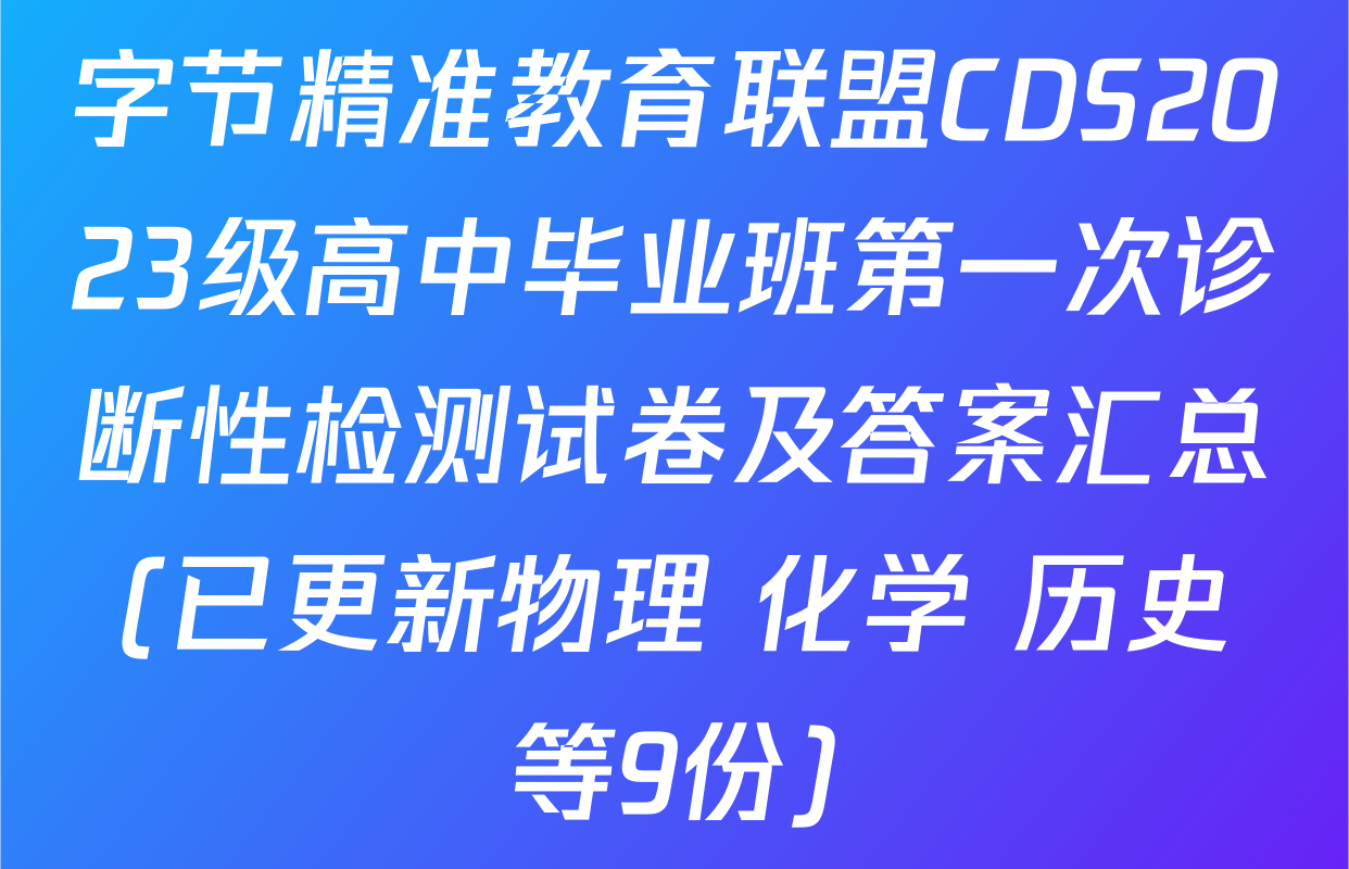 字节精准教育联盟CDS2023级高中毕业班第一次诊断性检测试卷及答案汇总(已更新物理 化学 历史等9份)