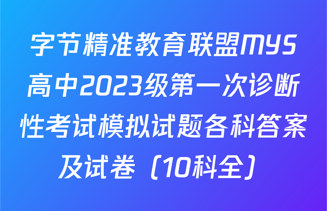 字节精准教育联盟MYS高中2023级第一次诊断性考试模拟试题各科答案及试卷（10科全）