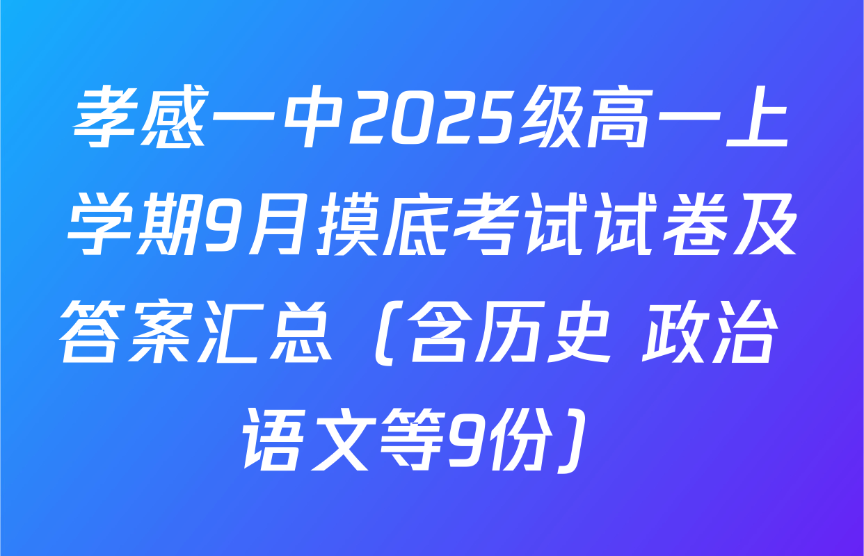 孝感一中2025级高一上学期9月摸底考试试卷及答案汇总（含历史 政治 语文等9份）