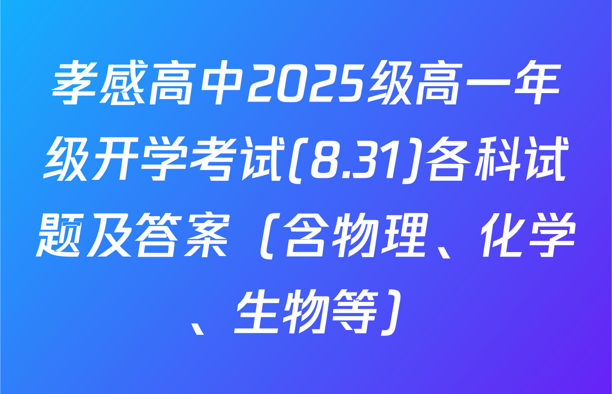 孝感高中2025级高一年级开学考试(8.31)各科试题及答案（含物理、化学、生物等）
