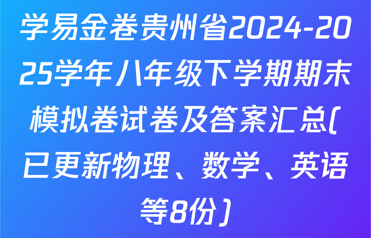 学易金卷贵州省2024-2025学年八年级下学期期末模拟卷试卷及答案汇总(已更新物理、数学、英语等8份)