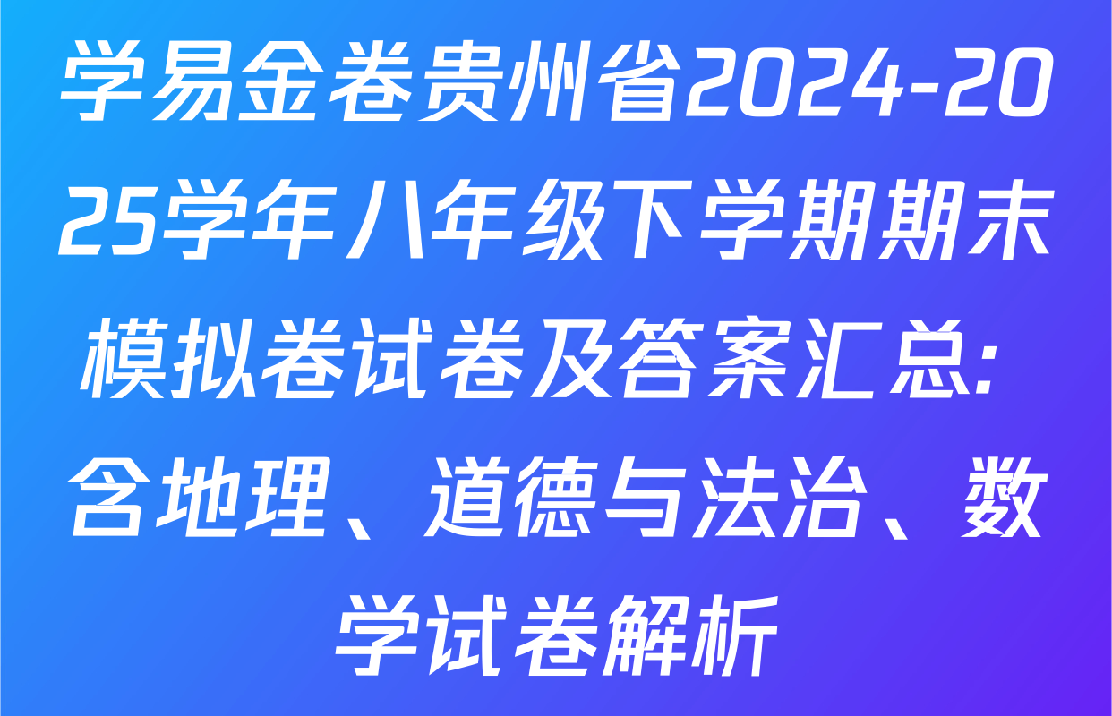 学易金卷贵州省2024-2025学年八年级下学期期末模拟卷试卷及答案汇总: 含地理、道德与法治、数学试卷解析
