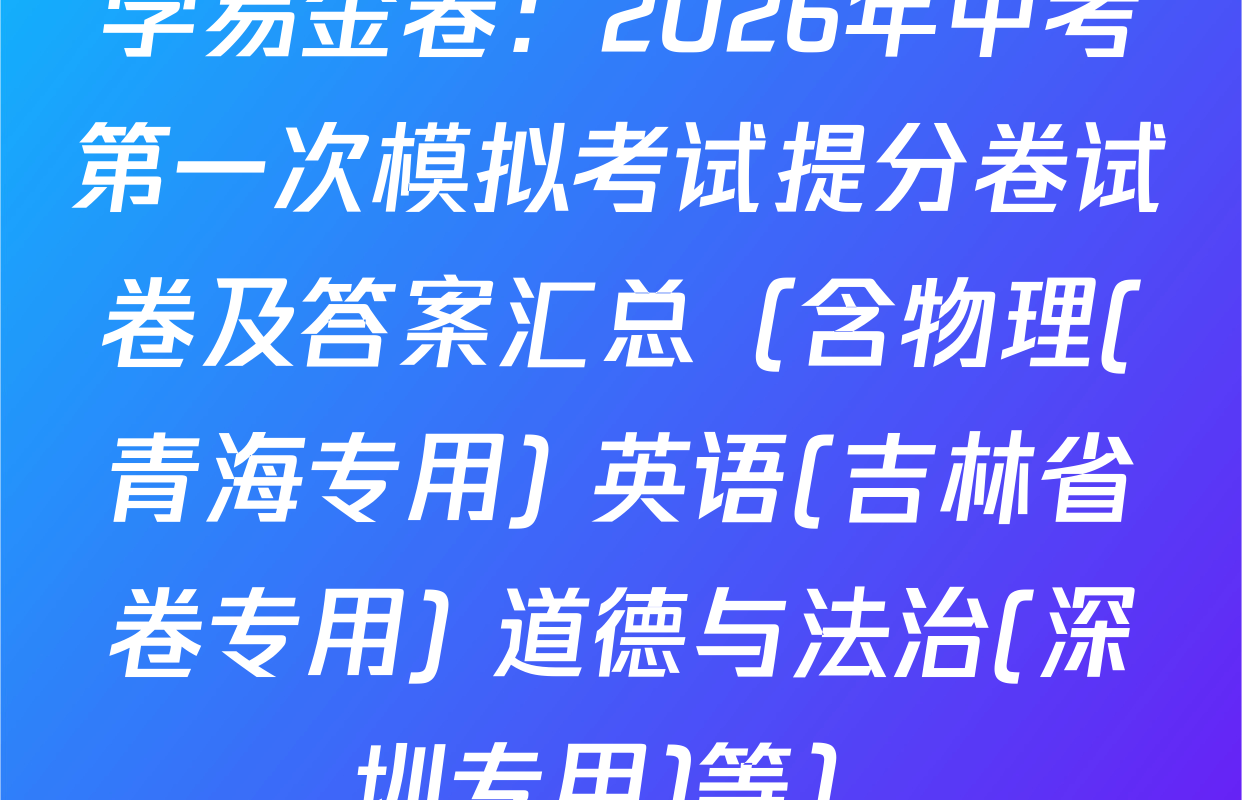 学易金卷：2026年中考第一次模拟考试提分卷试卷及答案汇总（含物理(青海专用) 英语(吉林省卷专用) 道德与法治(深圳专用)等）