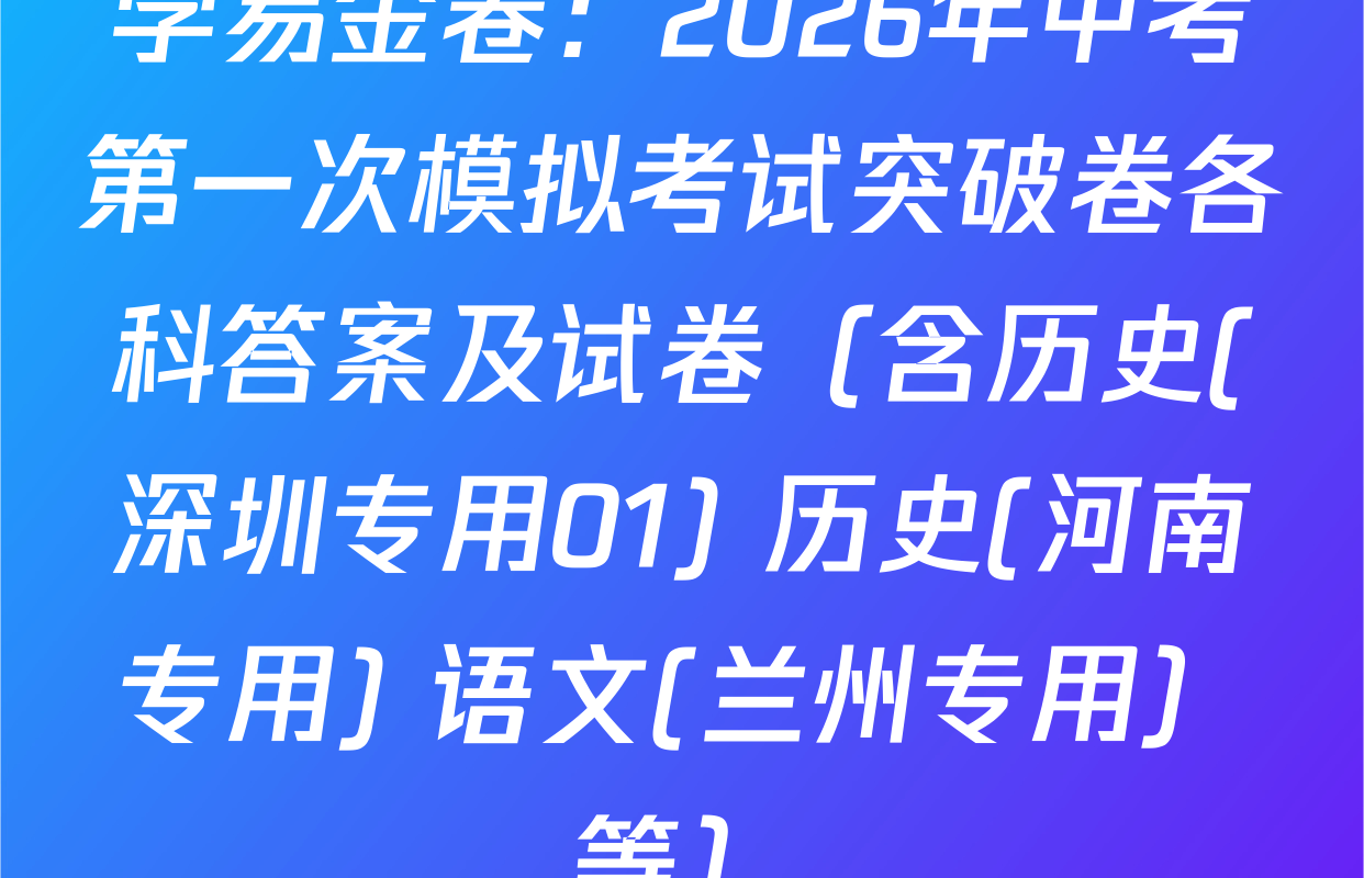 学易金卷：2026年中考第一次模拟考试突破卷各科答案及试卷（含历史(深圳专用01) 历史(河南专用) 语文(兰州专用）等）