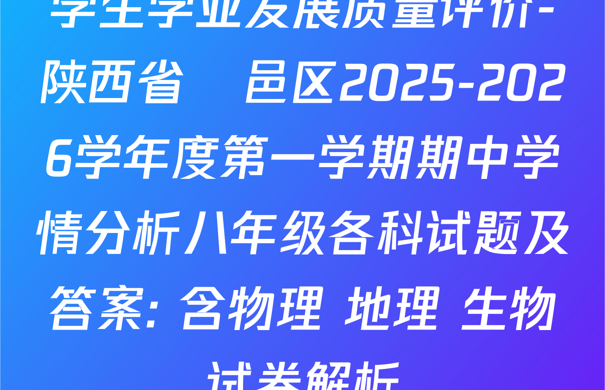 学生学业发展质量评价-陕西省鄠邑区2025-2026学年度第一学期期中学情分析八年级各科试题及答案: 含物理 地理 生物试卷解析