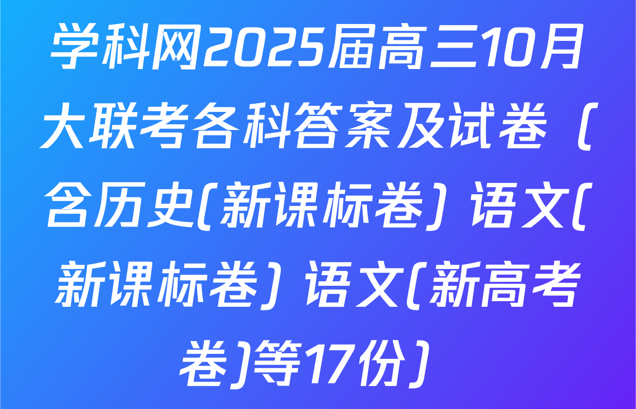 学科网2025届高三10月大联考各科答案及试卷（含历史(新课标卷) 语文(新课标卷) 语文(新高考卷)等17份）