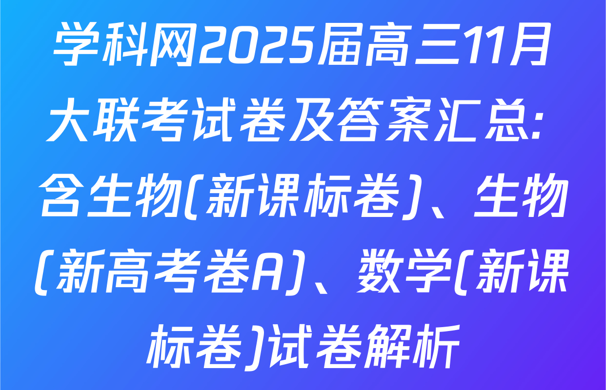 学科网2025届高三11月大联考试卷及答案汇总: 含生物(新课标卷)、生物(新高考卷A)、数学(新课标卷)试卷解析