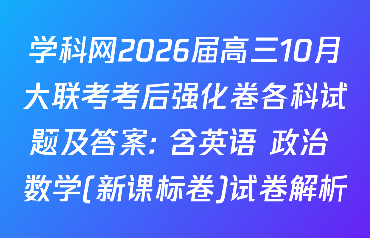 学科网2026届高三10月大联考考后强化卷各科试题及答案: 含英语 政治 数学(新课标卷)试卷解析