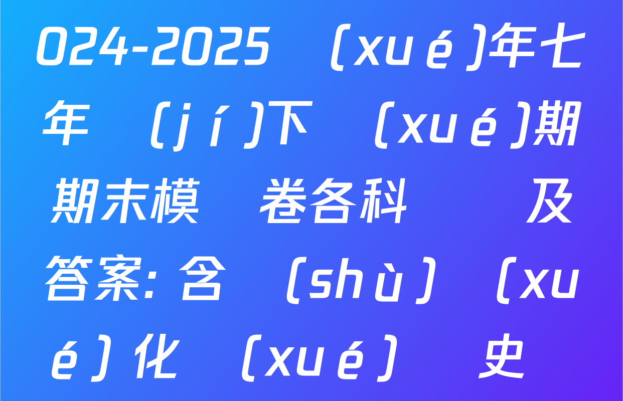 學(xué)易金卷貴州省2024-2025學(xué)年七年級(jí)下學(xué)期期末模擬卷各科試題及答案: 含數(shù)學(xué) 化學(xué) 歷史試卷解析