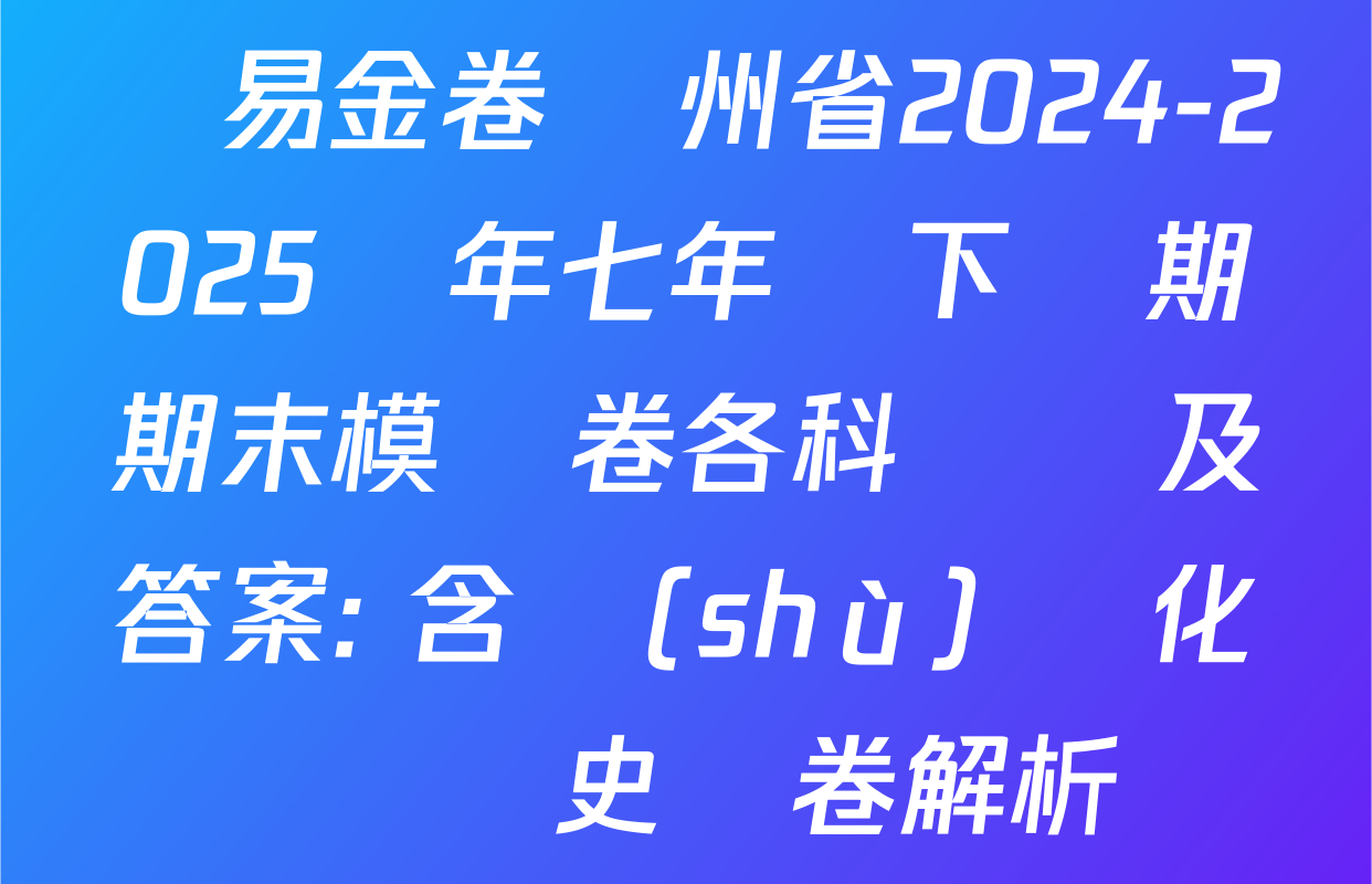 學易金卷貴州省2024-2025學年七年級下學期期末模擬卷各科試題及答案: 含數(shù)學 化學 歷史試卷解析