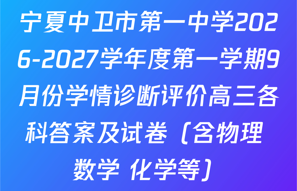 宁夏中卫市第一中学2026-2027学年度第一学期9月份学情诊断评价高三各科答案及试卷（含物理 数学 化学等）