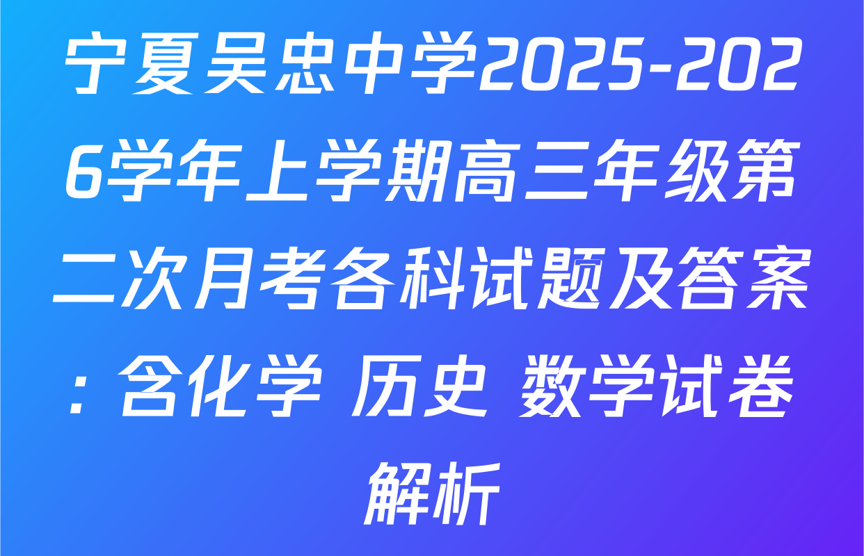 宁夏吴忠中学2025-2026学年上学期高三年级第二次月考各科试题及答案: 含化学 历史 数学试卷解析