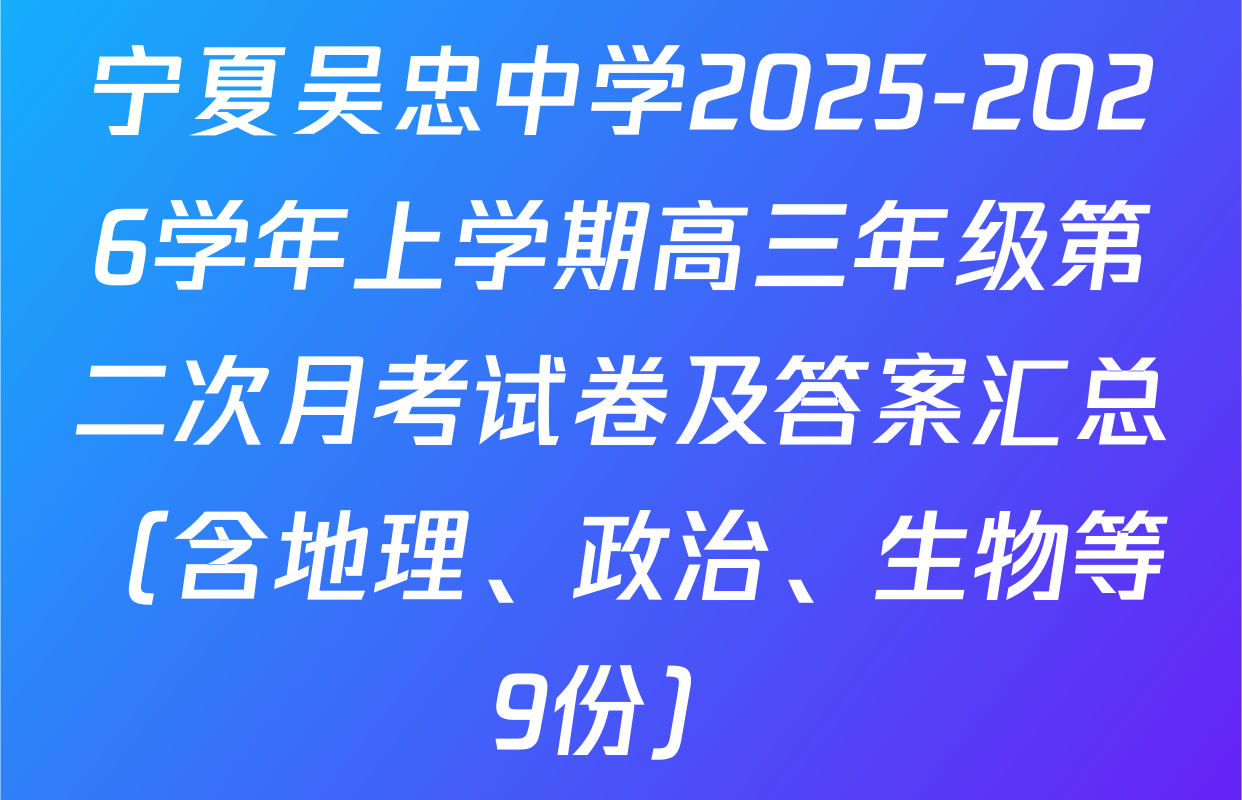 宁夏吴忠中学2025-2026学年上学期高三年级第二次月考试卷及答案汇总（含地理、政治、生物等9份）