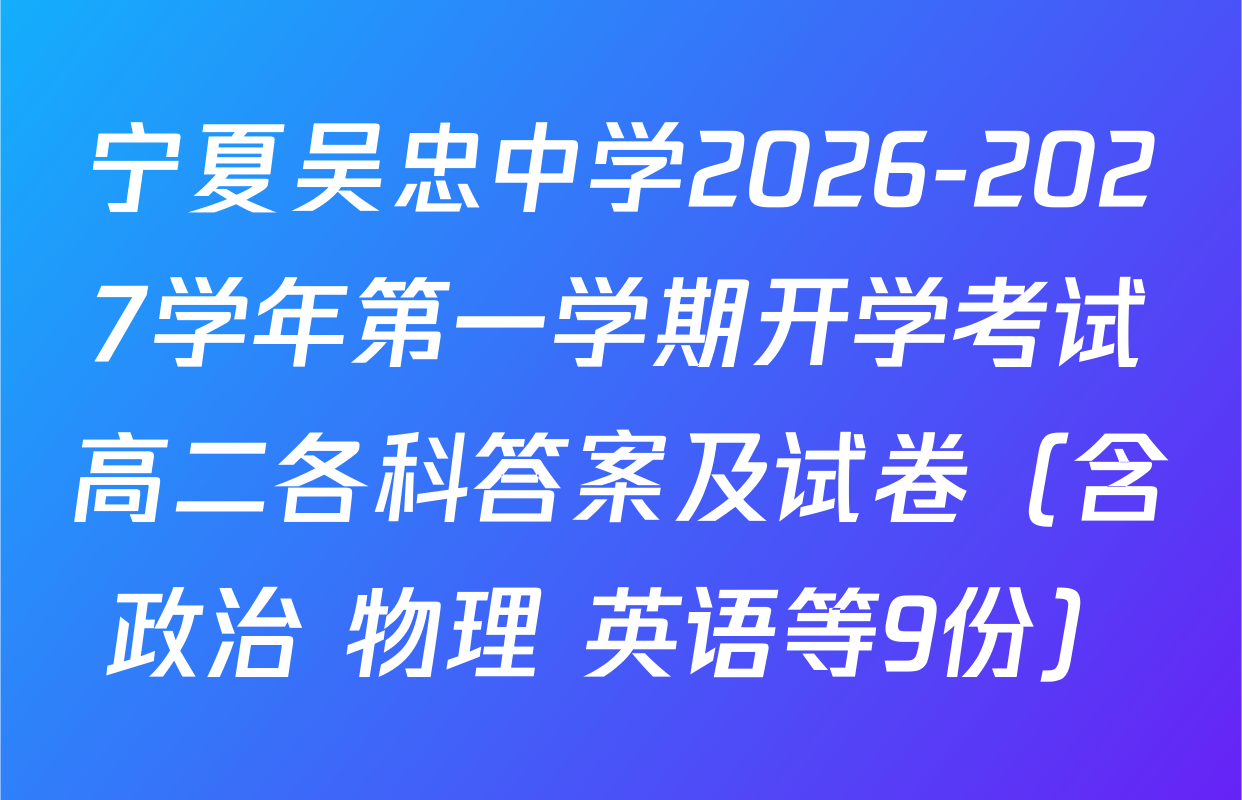 宁夏吴忠中学2026-2027学年第一学期开学考试高二各科答案及试卷（含政治 物理 英语等9份）