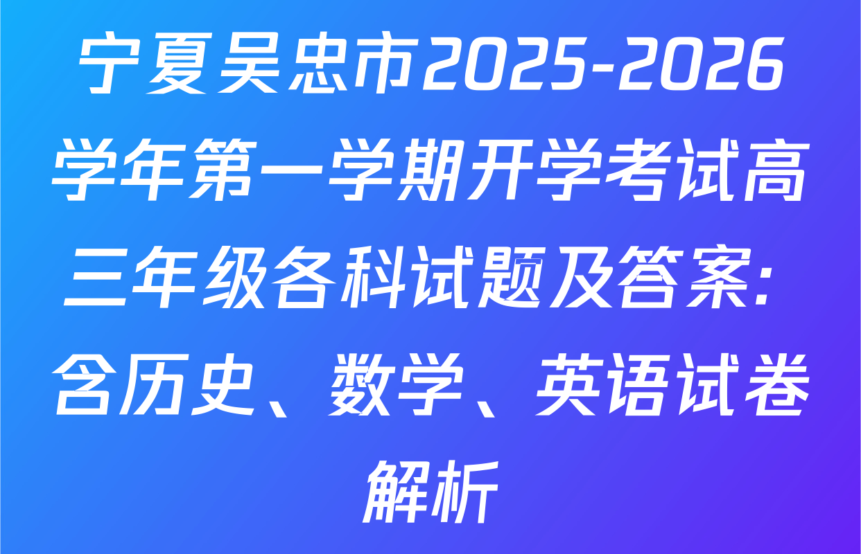 宁夏吴忠市2025-2026学年第一学期开学考试高三年级各科试题及答案: 含历史、数学、英语试卷解析