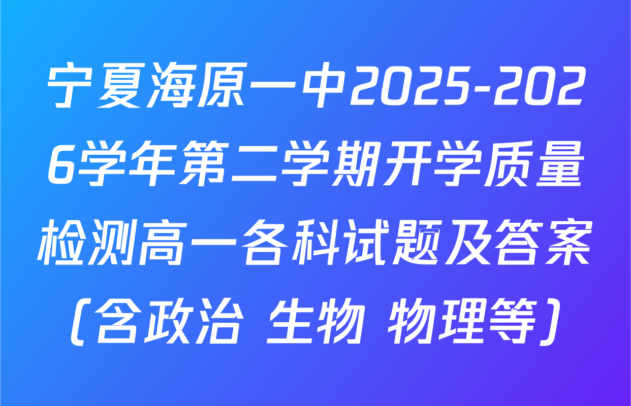 宁夏海原一中2025-2026学年第二学期开学质量检测高一各科试题及答案（含政治 生物 物理等）
