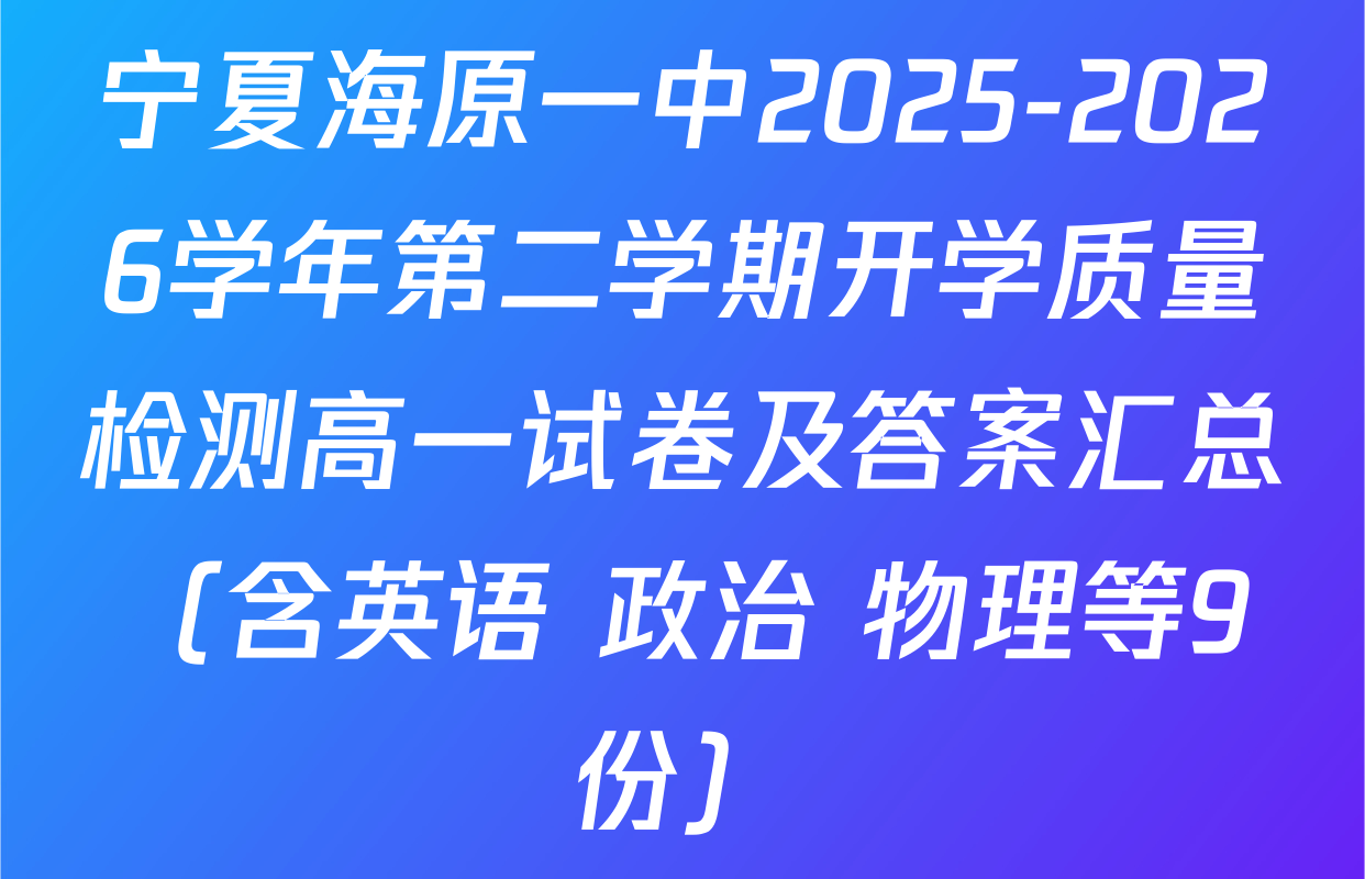 宁夏海原一中2025-2026学年第二学期开学质量检测高一试卷及答案汇总（含英语 政治 物理等9份）