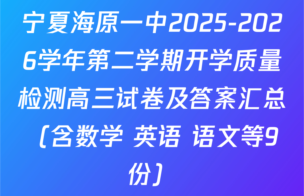 宁夏海原一中2025-2026学年第二学期开学质量检测高三试卷及答案汇总（含数学 英语 语文等9份）
