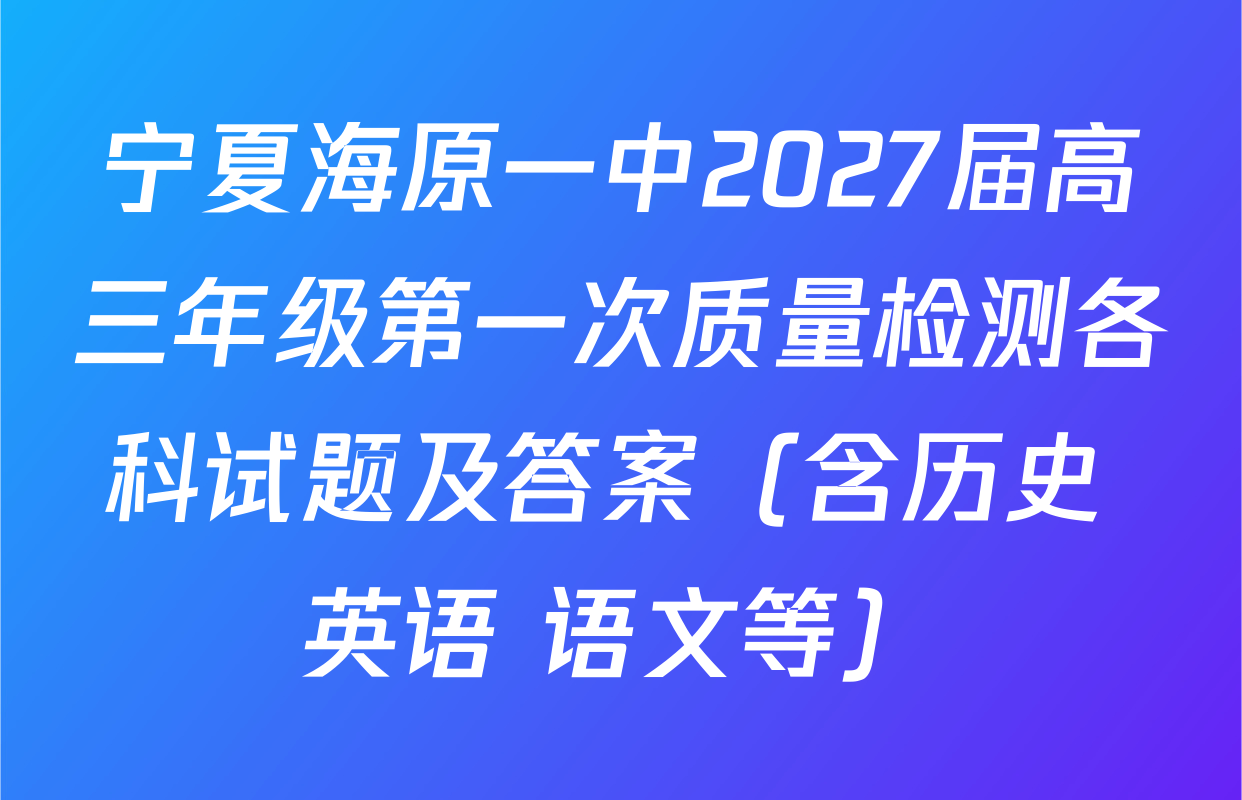 宁夏海原一中2027届高三年级第一次质量检测各科试题及答案（含历史 英语 语文等）