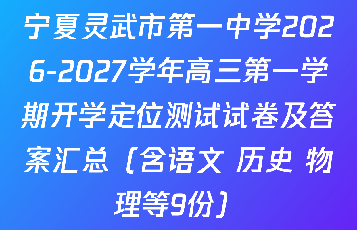 宁夏灵武市第一中学2026-2027学年高三第一学期开学定位测试试卷及答案汇总（含语文 历史 物理等9份）