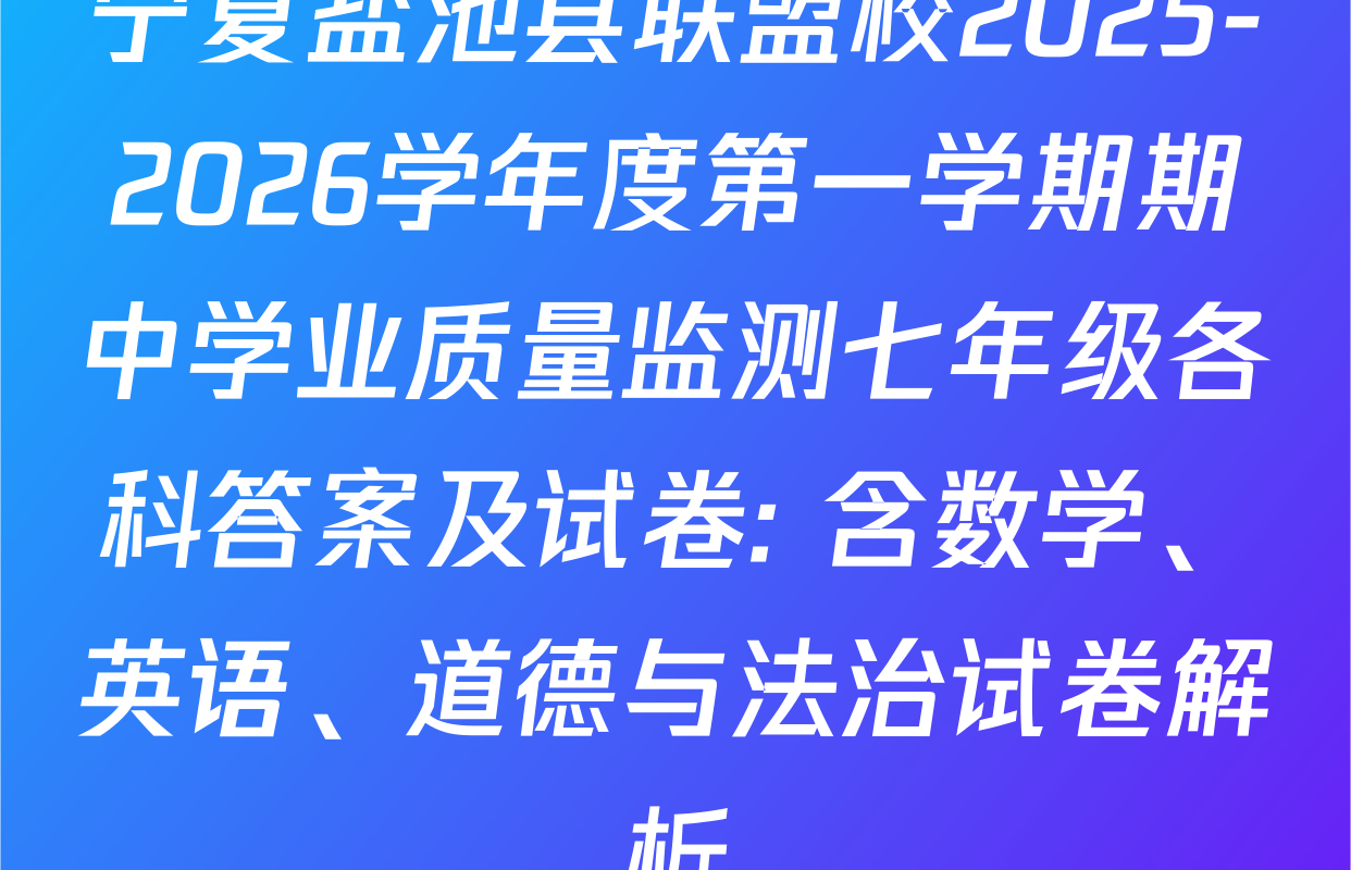 宁夏盐池县联盟校2025-2026学年度第一学期期中学业质量监测七年级各科答案及试卷: 含数学、英语、道德与法治试卷解析