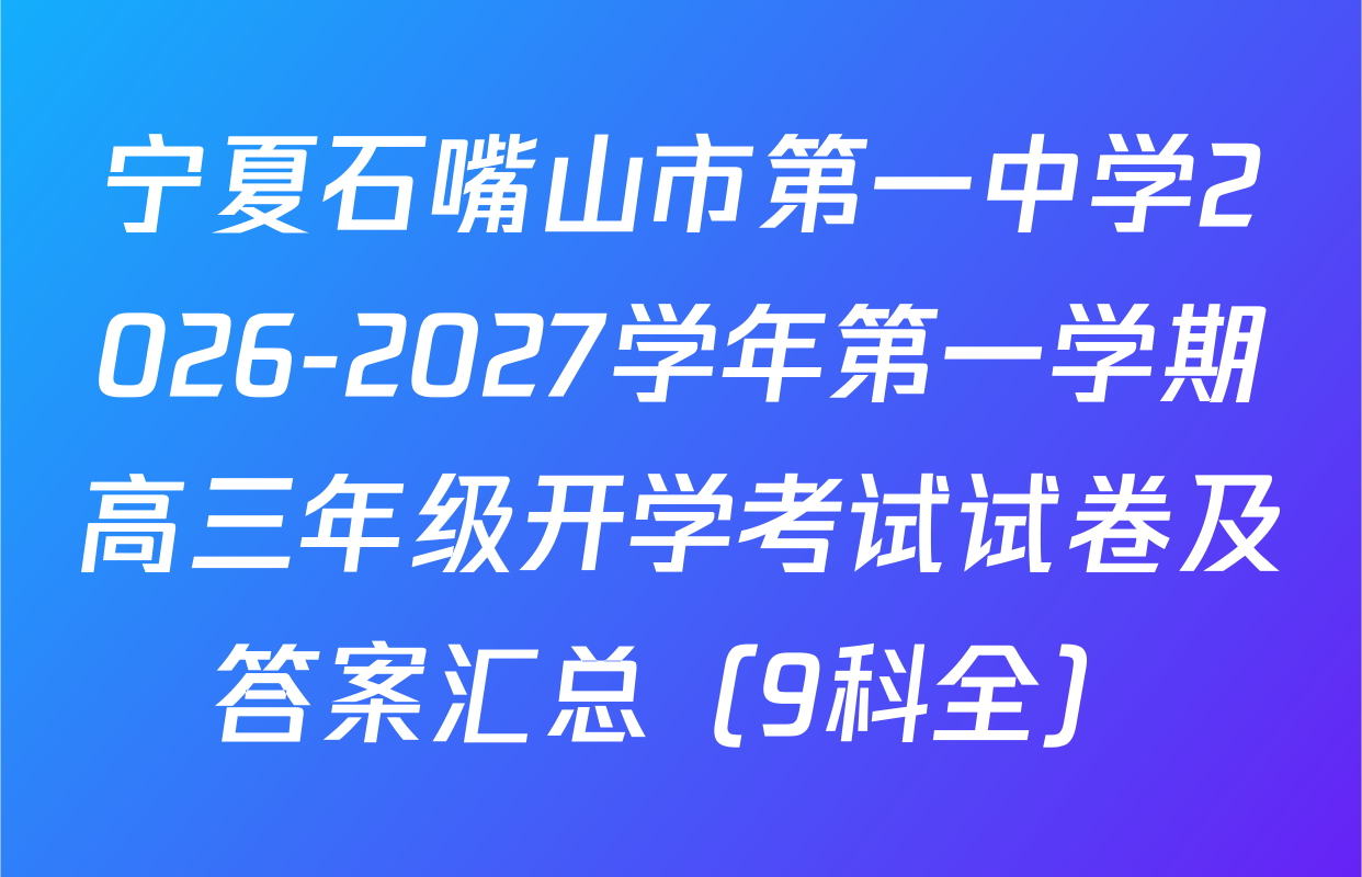 宁夏石嘴山市第一中学2026-2027学年第一学期高三年级开学考试试卷及答案汇总（9科全）