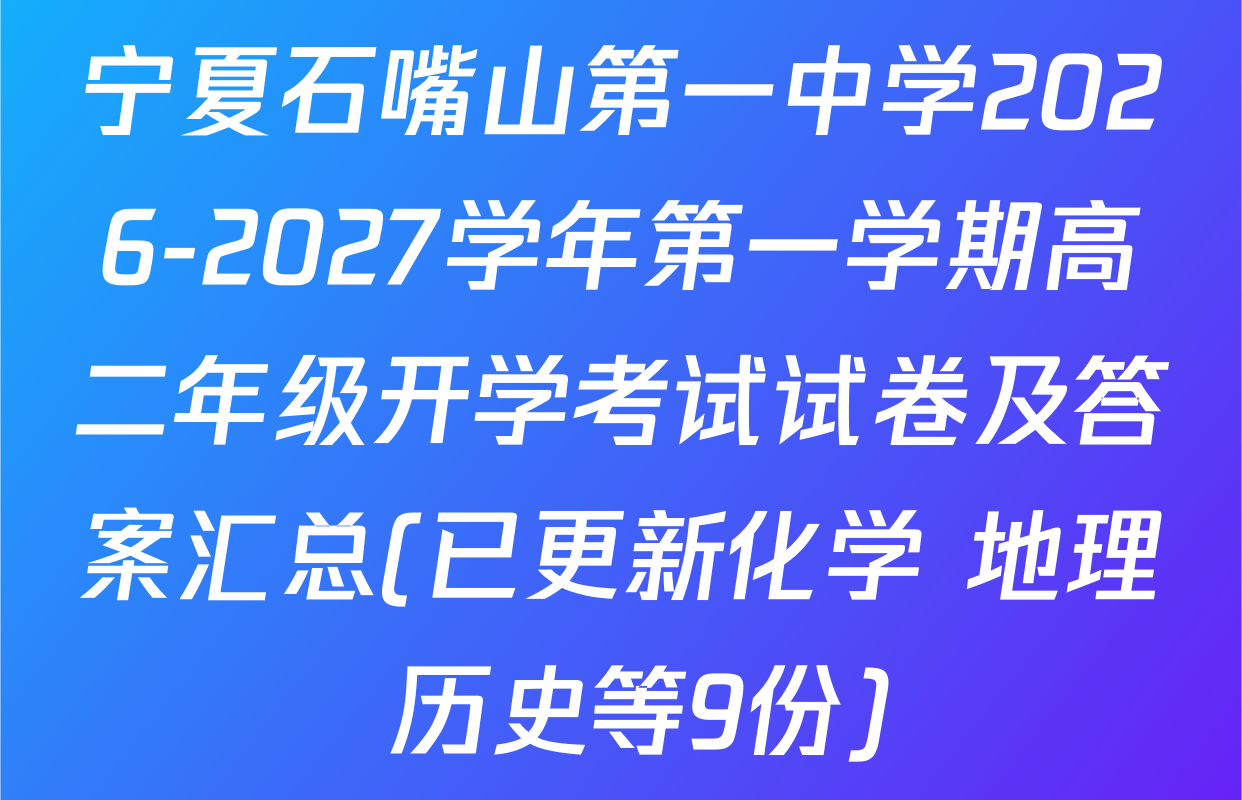 宁夏石嘴山第一中学2026-2027学年第一学期高二年级开学考试试卷及答案汇总(已更新化学 地理 历史等9份)