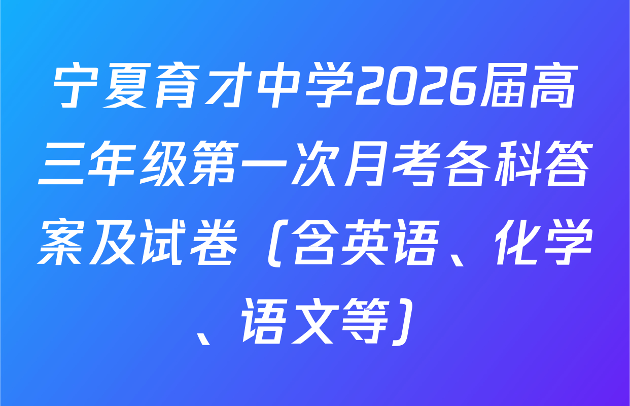 宁夏育才中学2026届高三年级第一次月考各科答案及试卷（含英语、化学、语文等）