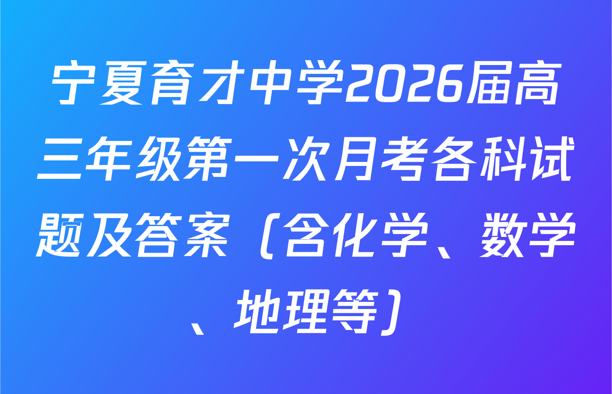 宁夏育才中学2026届高三年级第一次月考各科试题及答案（含化学、数学、地理等）