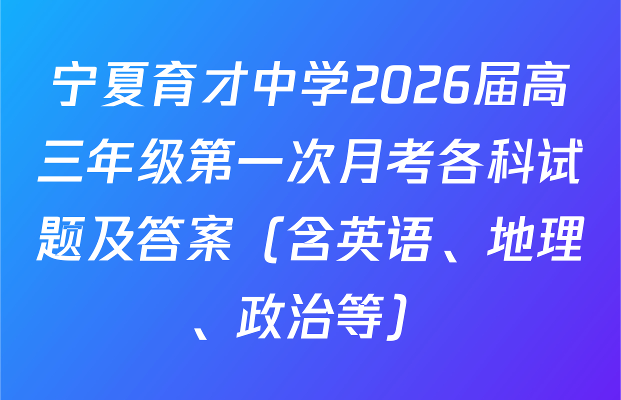 宁夏育才中学2026届高三年级第一次月考各科试题及答案（含英语、地理、政治等）
