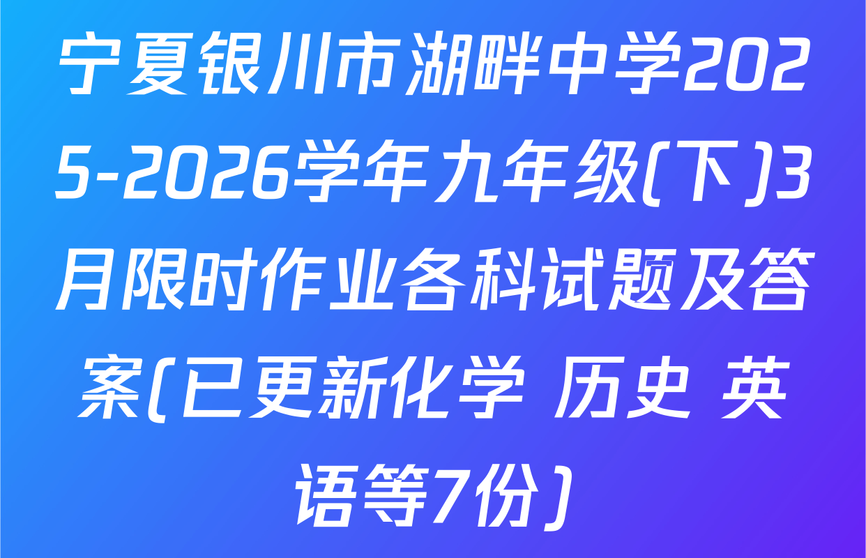 宁夏银川市湖畔中学2025-2026学年九年级(下)3月限时作业各科试题及答案(已更新化学 历史 英语等7份)