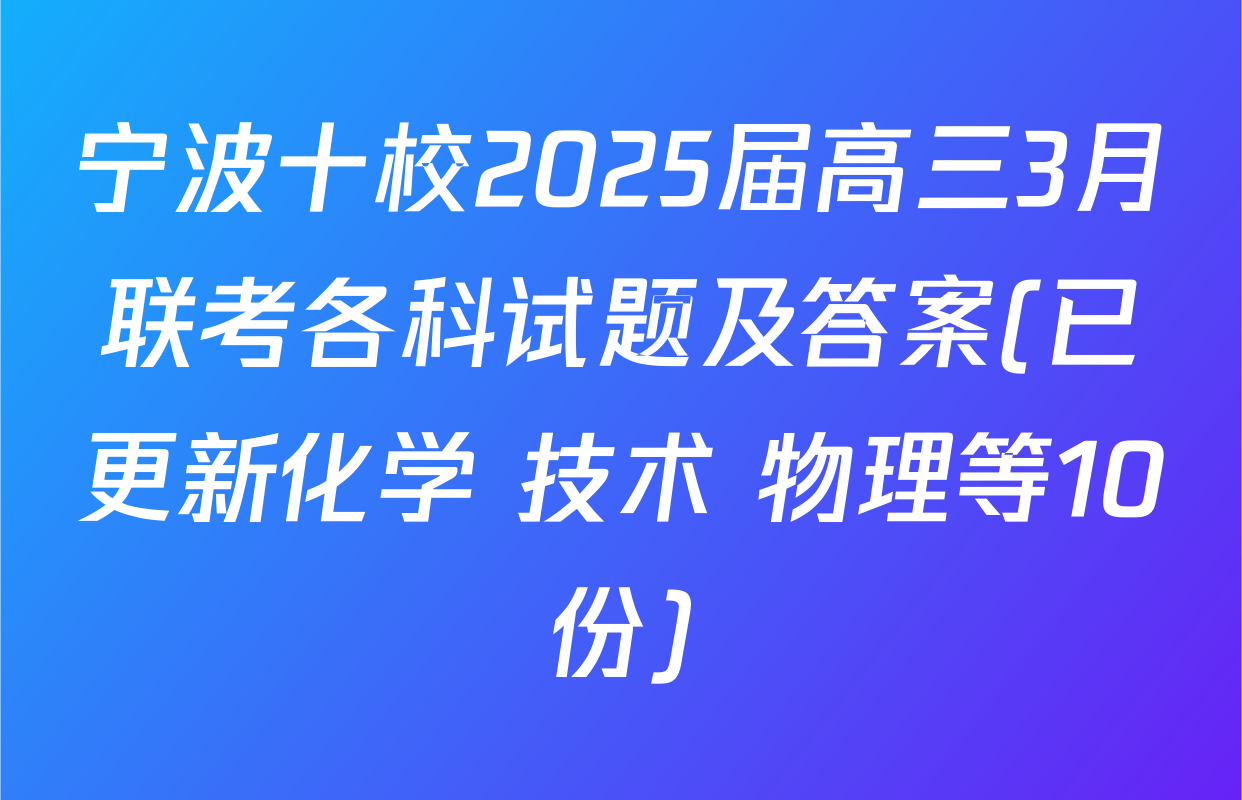 宁波十校2025届高三3月联考各科试题及答案(已更新化学 技术 物理等10份)